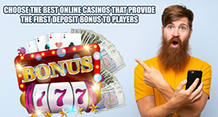 Choose The Best Online Casinos That Provide The First Deposit Bonus To Players