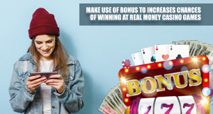 Make Use Of Bonus To Increases Chances Of Winning At Real Money Casino Games