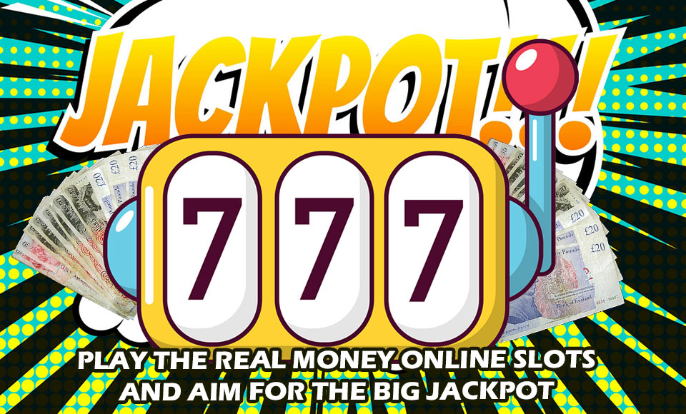 Play The Real Money Online Slots And Aim For The Big Jackpot