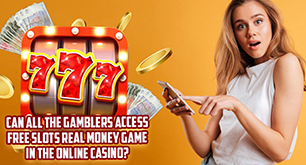 Can All The Gamblers Access Free Slots Real Money Game In The Online Casino?