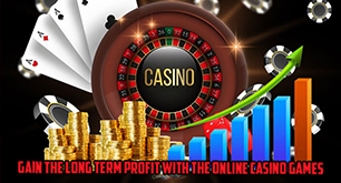 Gain the Long Term Profit with the Online Casino Games