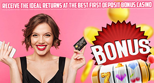 Receive the Ideal Returns at the Best First Deposit Bonus Casino