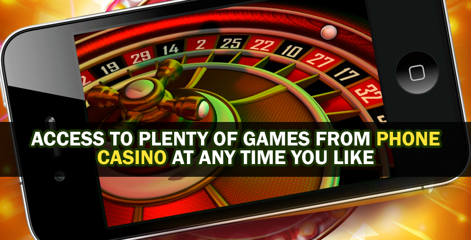 Access To Plenty Of Games From Phone Casino At Any Time You Like