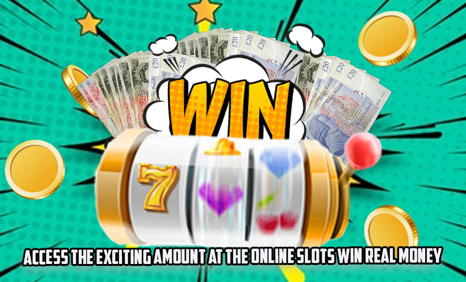 Access the Exciting Amount at the Online Slots Win Real Money