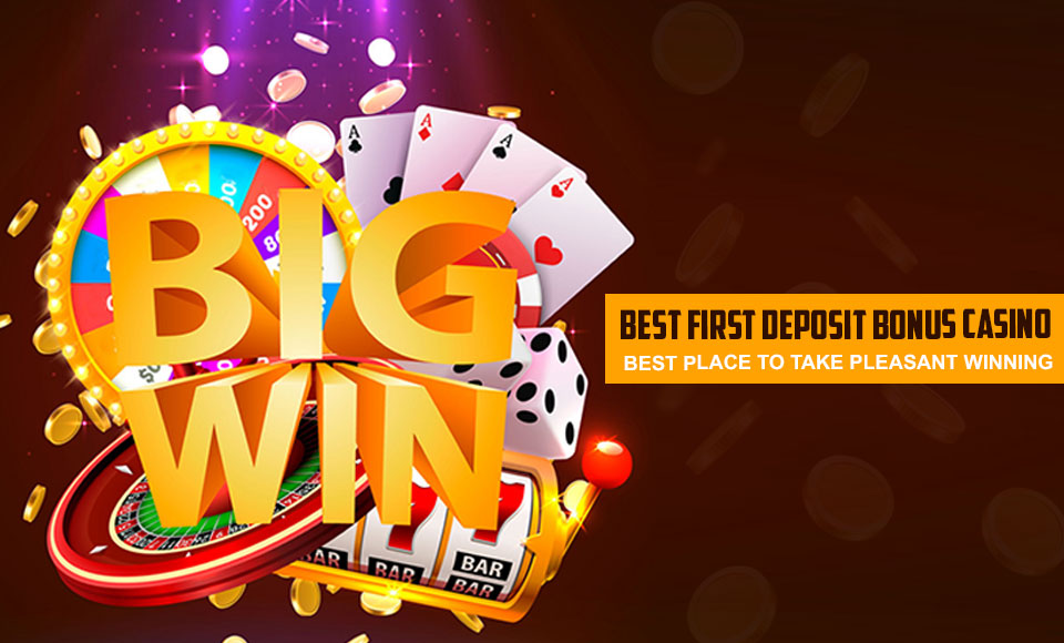 Best First Deposit Bonus Casino - Best Place to Take Pleasant Winning