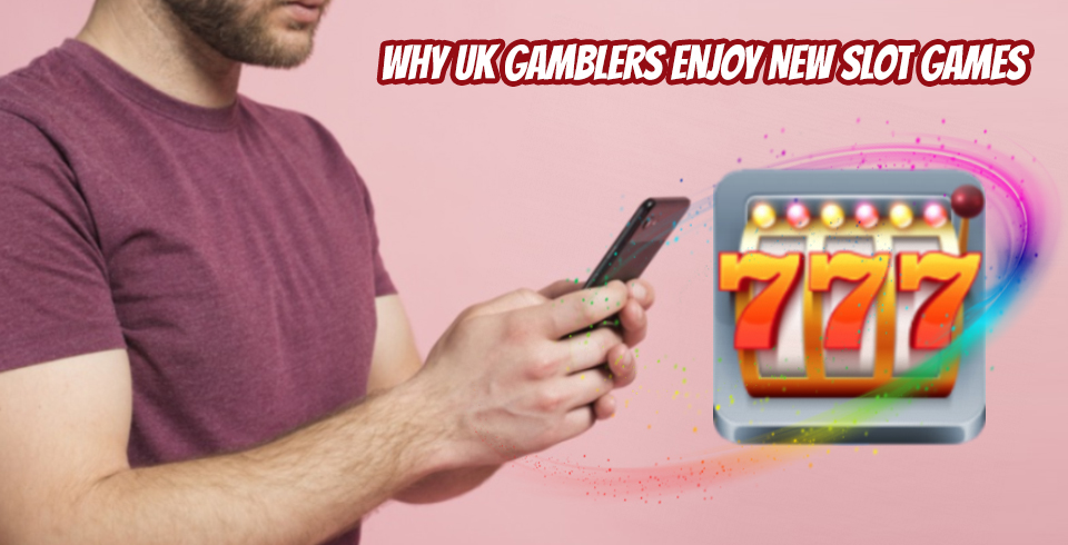 Why UK Gamblers enjoy new slot games