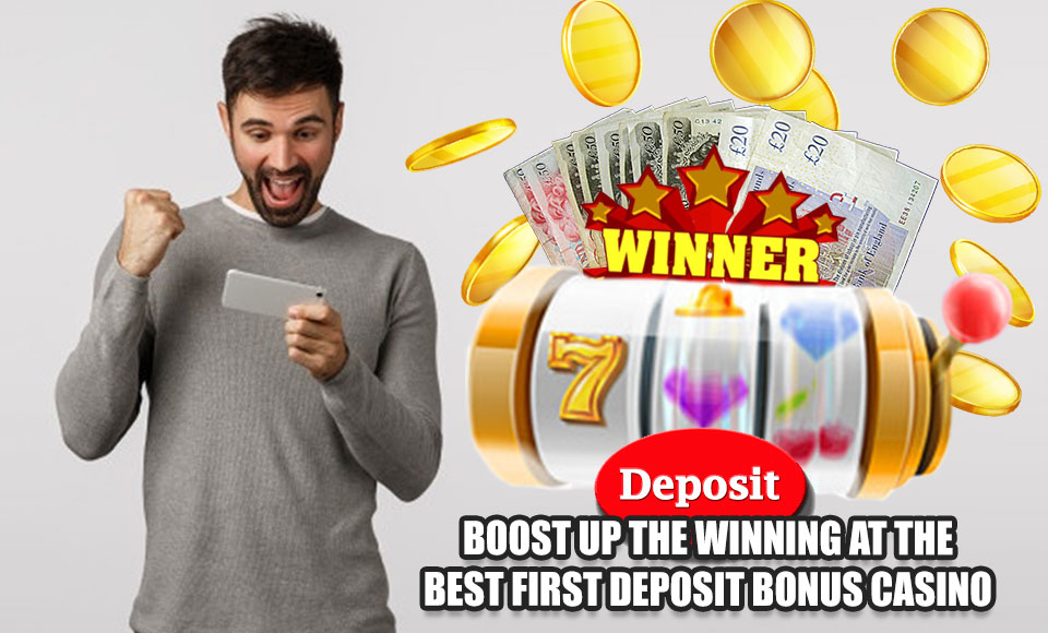 Boost Up the Winning at the Best First Deposit Bonus Casino