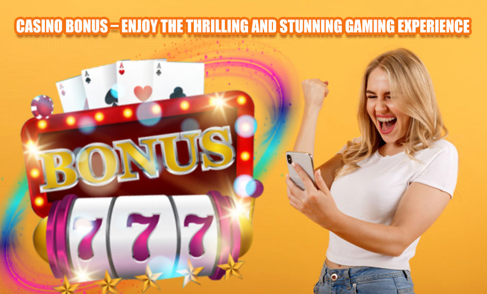 Casino Bonus – Enjoy the Thrilling and Stunning Gaming Experience