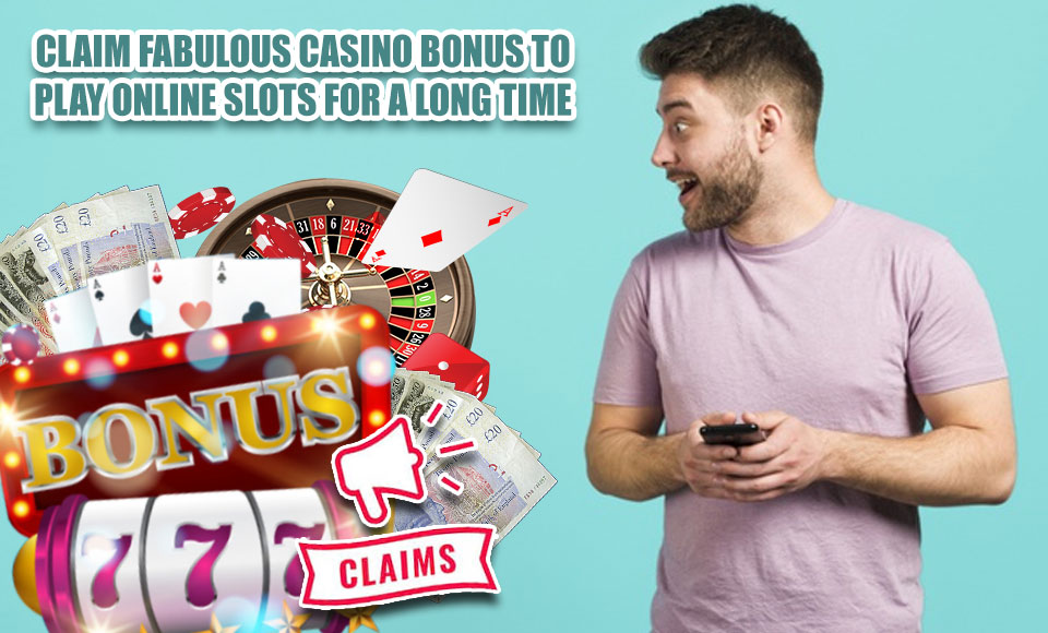 Claim Fabulous Casino Bonus To Play Online Slots For a Long Time