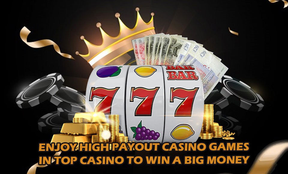 Enjoy High Payout Casino Games In Top Casino To Win A Big Money