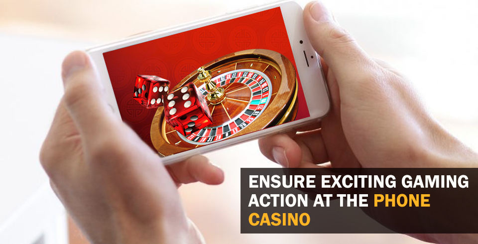 Ensure Exciting Gaming Action at the Phone Casino