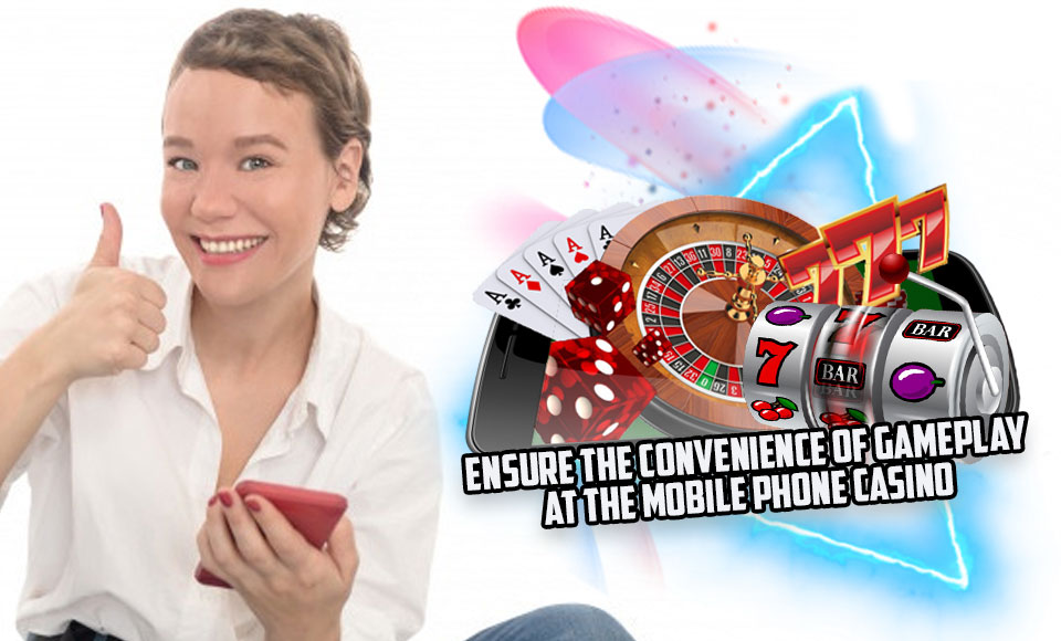 Ensure the Convenience of Gameplay at the Mobile Phone Casino