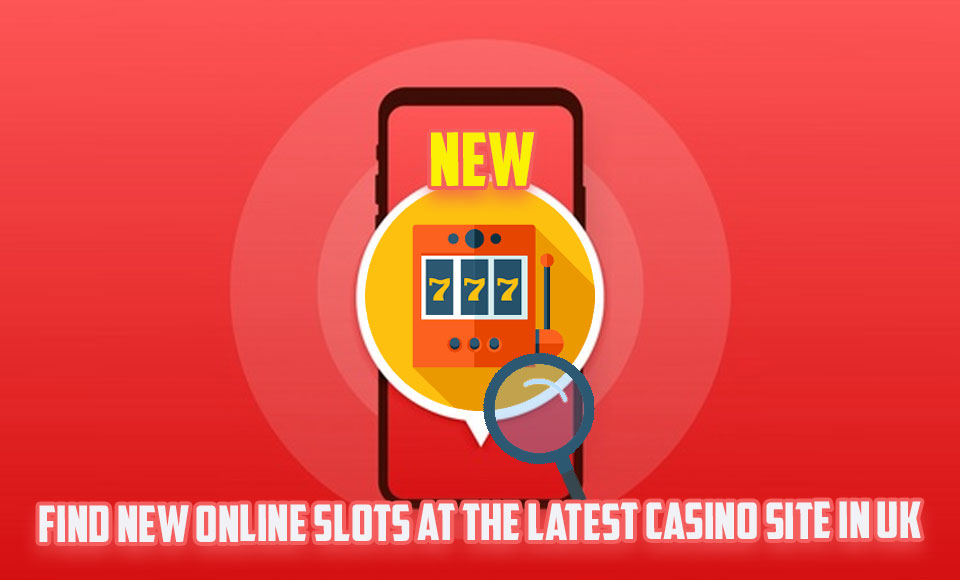 Find New Online Slots At The Latest Casino Site In UK