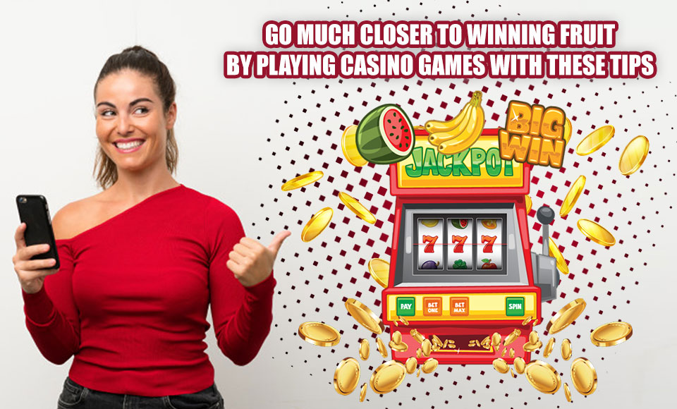 Go Much Closer To Winning Fruit by Playing Casino Games with These Tips