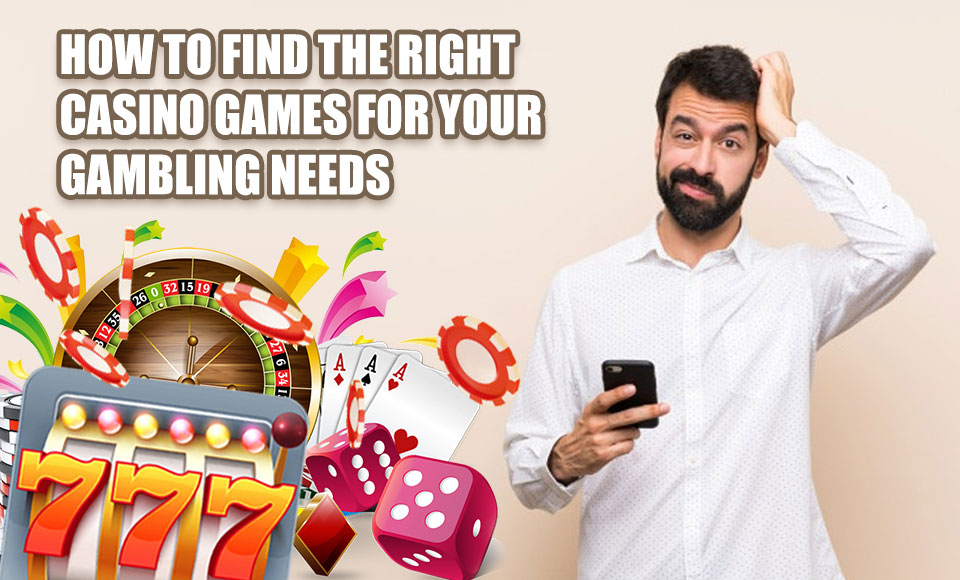 How To Find The Right Casino Games For Your Gambling Needs