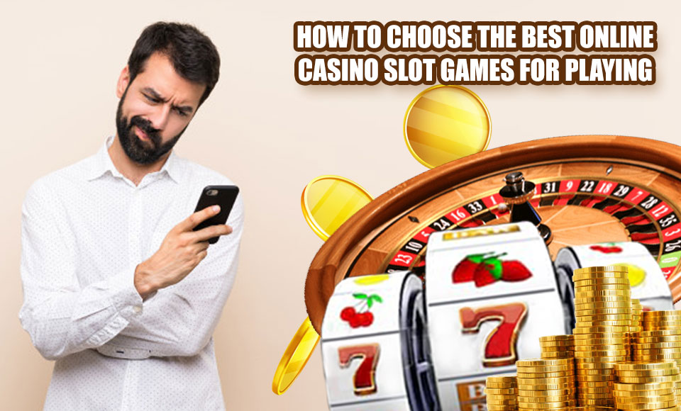 How to choose the best online casino slot games for playing