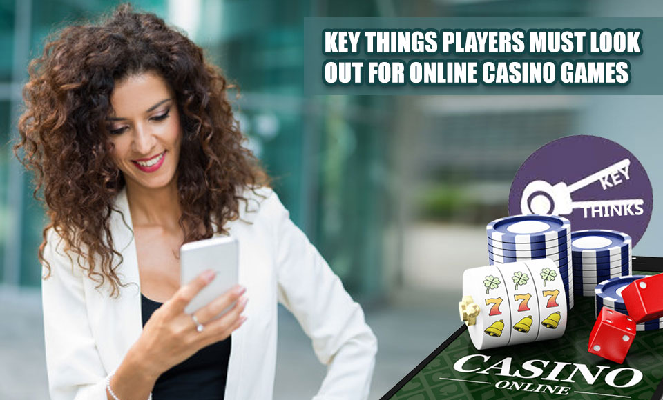 Key Things Players Must Look Out For Online Casino Games