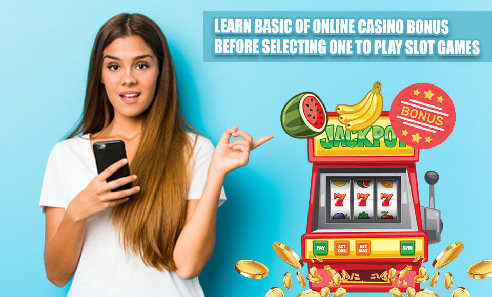 Learn Basic Of Online Casino Bonus Before Selecting One To Play Slot Games