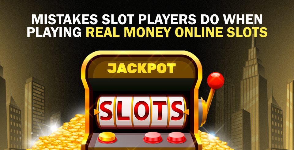 Mistakes Slot Players Do When Playing Real Money Online Slots