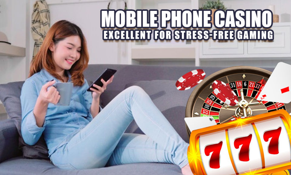 Mobile Phone Casino – Excellent for Stress-Free Gaming