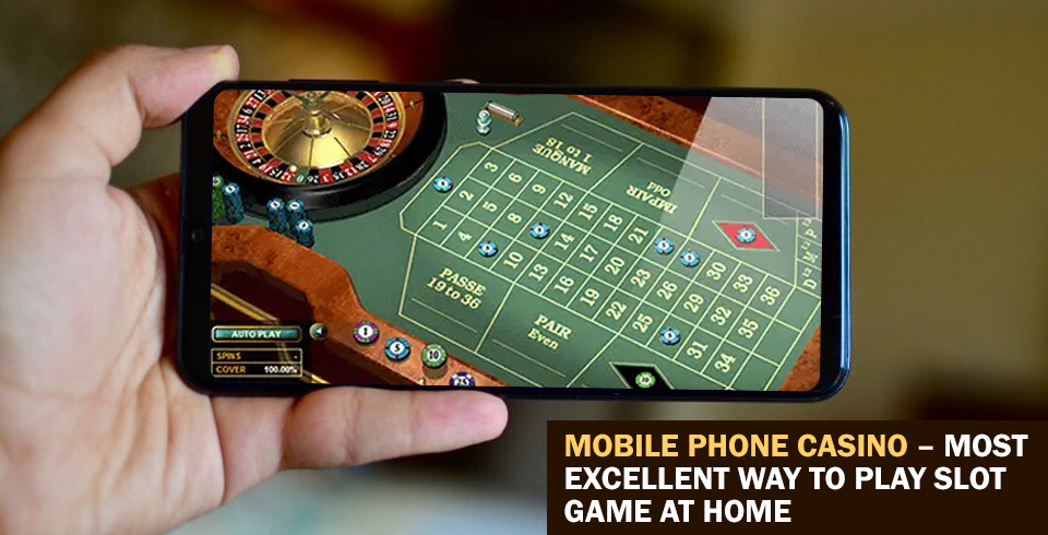 Mobile Phone Casino – Most Excellent Way To Play Slot Game At Home