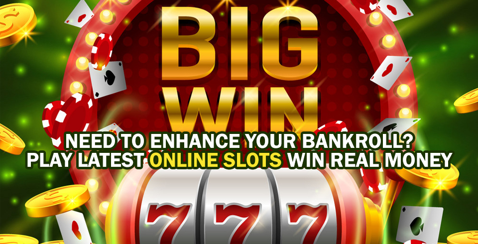 Need To Enhance Your Bankroll? Play Latest Online Slots Win Real Money