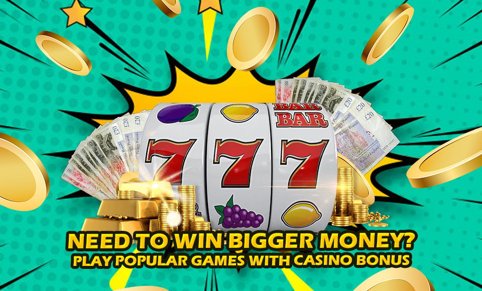 Need To Win Bigger Money? Play Popular Games With Casino Bonus