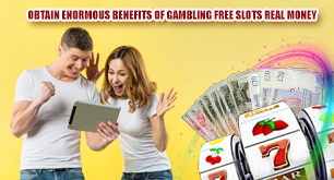 Obtain Enormous Benefits of Gambling Free Slots Real Money