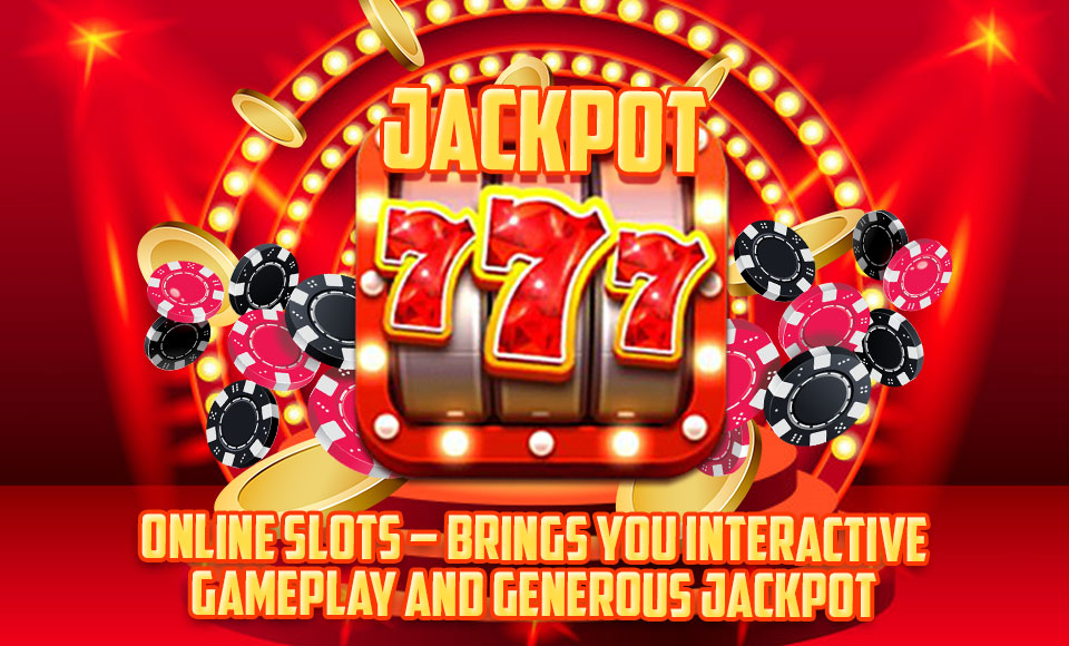 Online Slots – Brings You Interactive Gameplay and Generous Jackpot