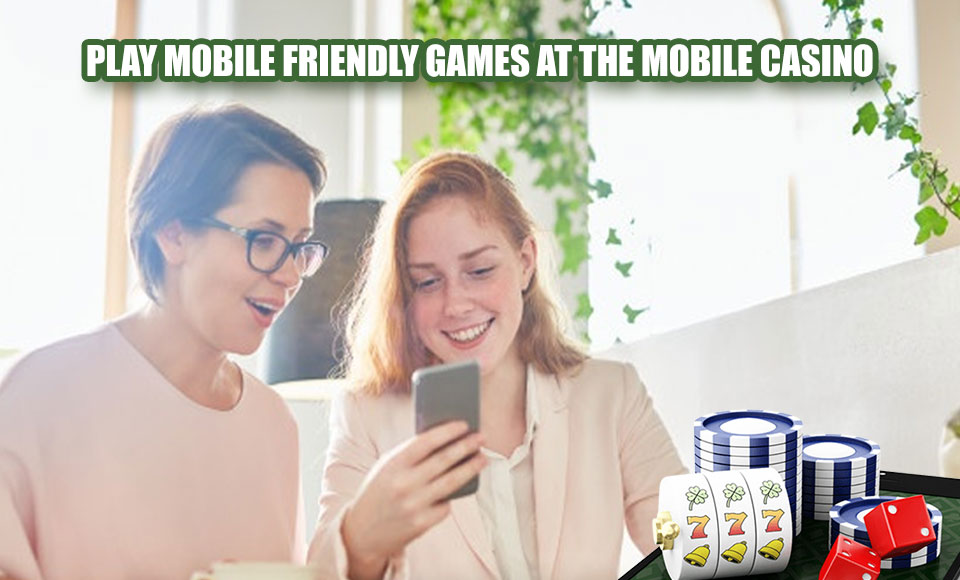 Play Mobile Friendly Games at the Mobile Casino