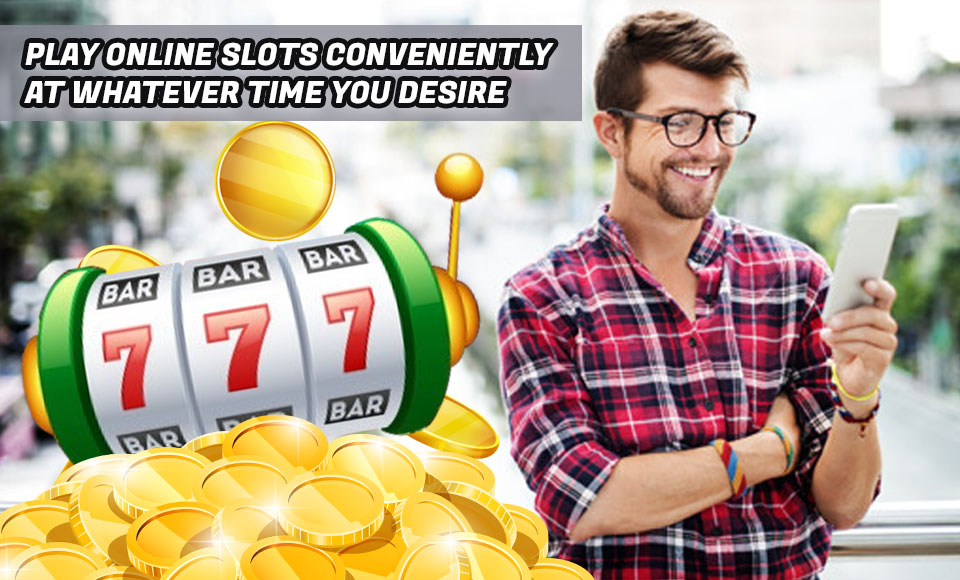 Play Online Slots Conveniently At Whatever Time You Desire