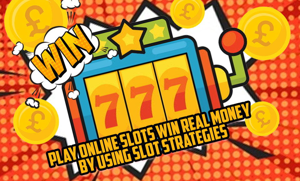 Play Online Slots Win Real Money By Using Slot Strategies