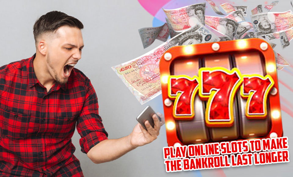 Play Online Slots to Make the Bankroll Last Longer