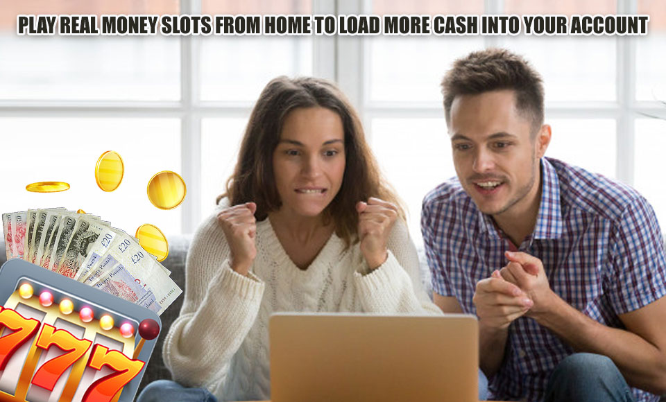 Play Real Money Slots from Home to Load More Cash into Your Account