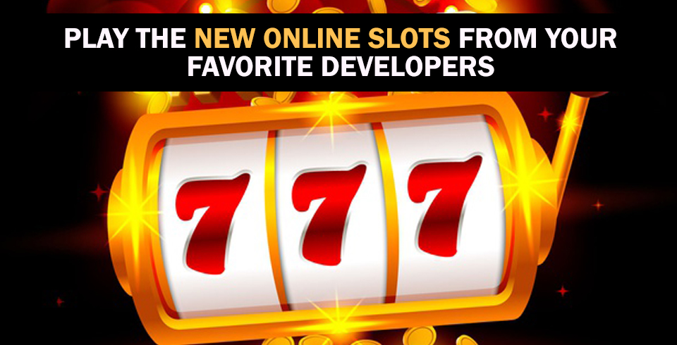 Play The New Online Slots From Your Favorite Developers