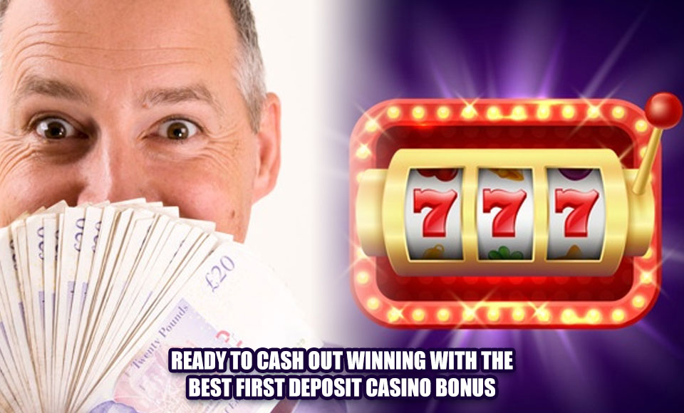 Ready to Cash Out Winning with the Best First Deposit Casino Bonus