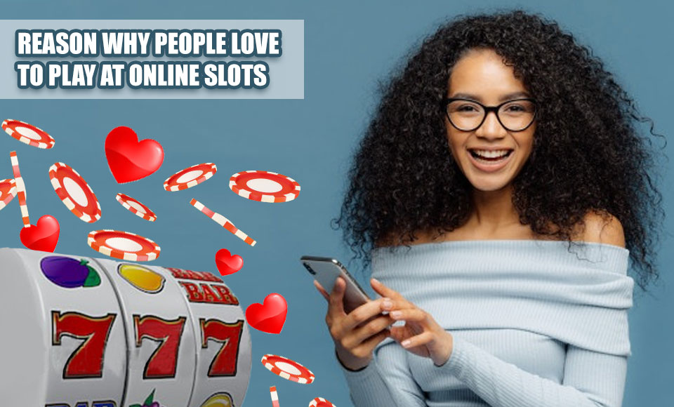 Reason Why People Love To Play At Online Slots