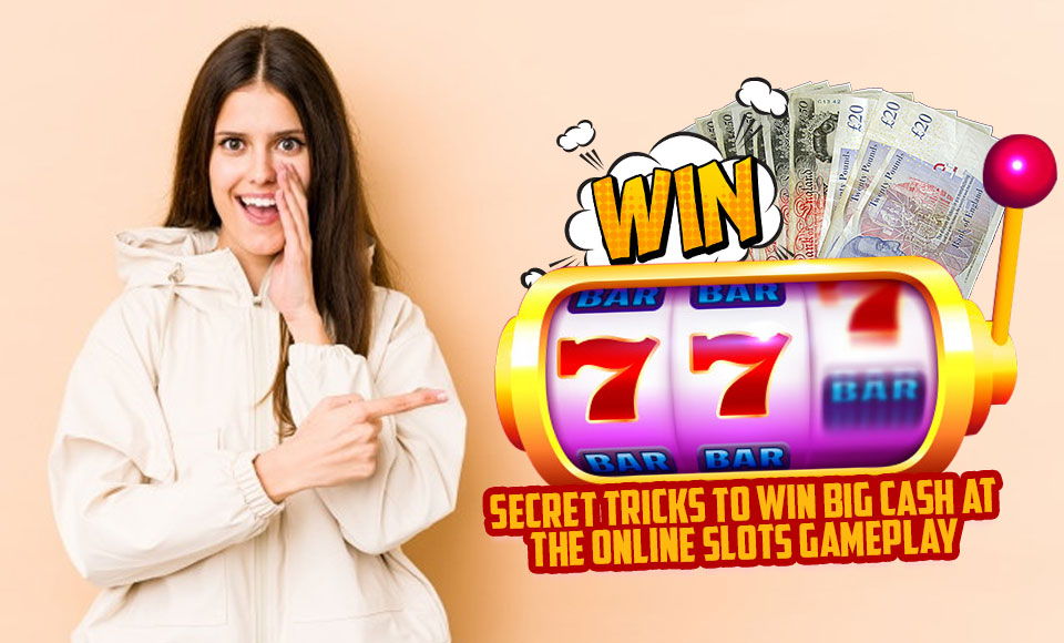 Secret Tricks to Win Big Cash at the Online Slots Gameplay
