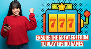 Ensure the Great Freedom to Play Casino Games