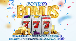 How Does Online Gambler Get The Best Casino Bonus To Play New Titles?
