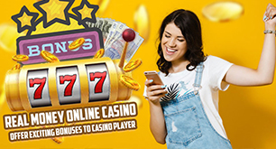 Real Money Online Casino – Offer Exciting Bonuses To Casino Player