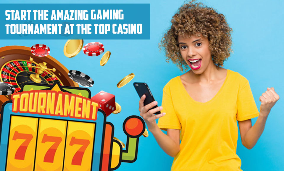 Start the Amazing Gaming Tournament at the Top Casino