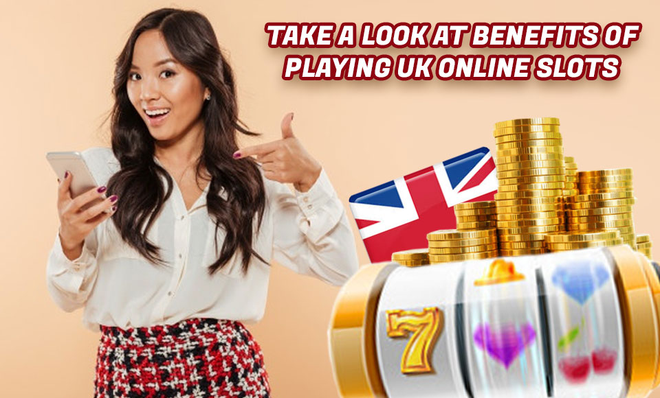 Take A Look At Benefits Of Playing UK Online Slots