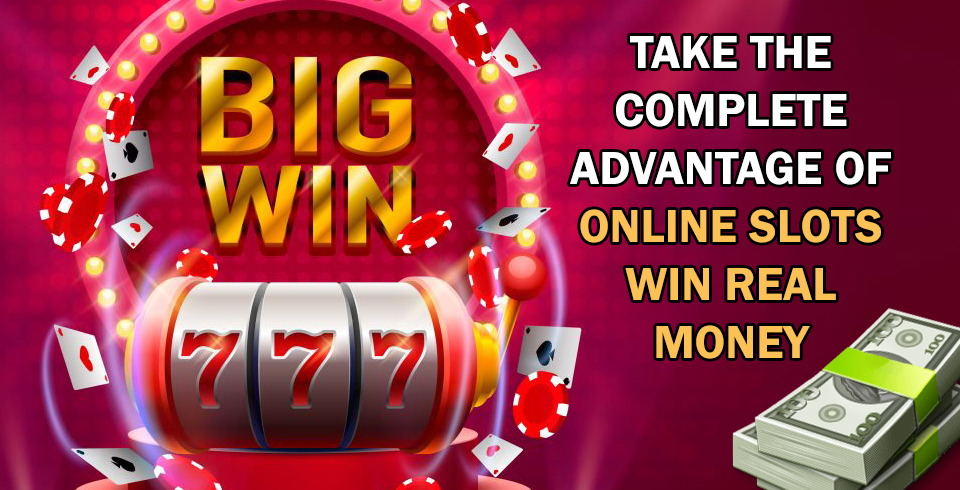 Take the Complete Advantage of Online Slots Win Real Money