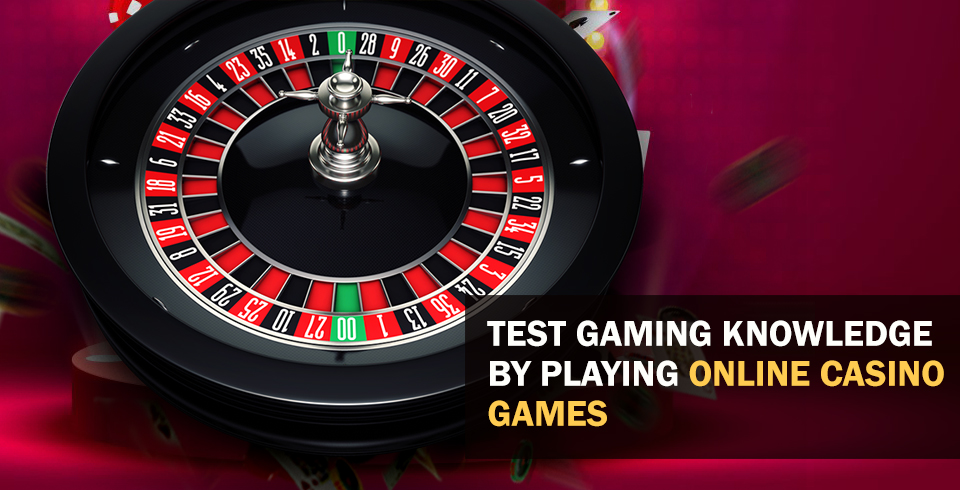 Test Gaming Knowledge by Playing Online Casino Games