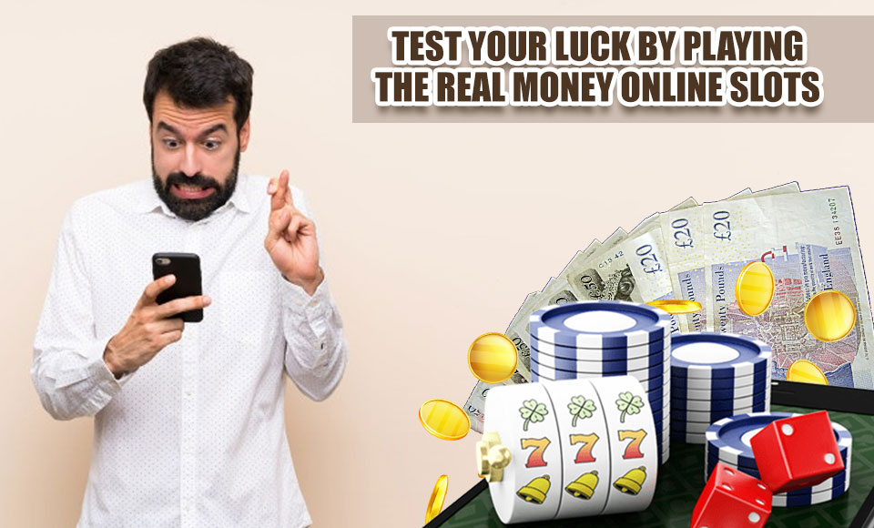 Test Your Luck by Playing the Real Money Online Slots