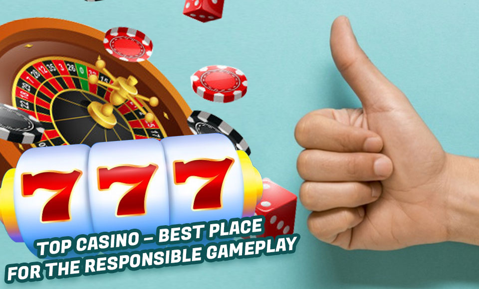 Top Casino – Best Place for the Responsible Gameplay
