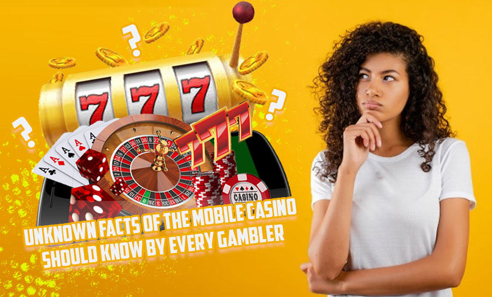 Unknown Facts of the Mobile Casino Should Know By Every Gambler