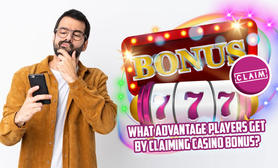 What Advantage Players Get By Claiming Casino Bonus?