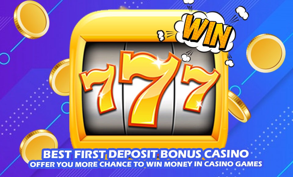 Best First Deposit Bonus Casino - Offer You More Chance To Win Money In Casino Games